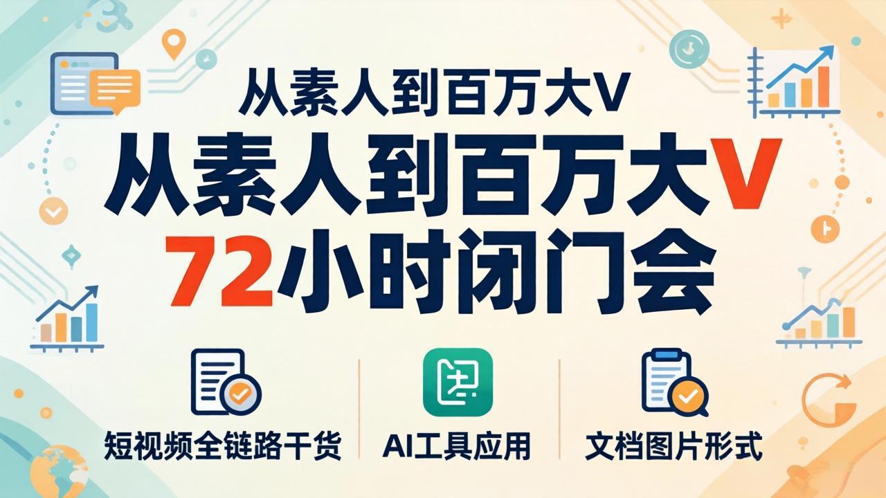 从素人到百万大V 72小时闭门会:短视频全链路干货+AI工具应用,文档图片形式轻松学变现-百盟网