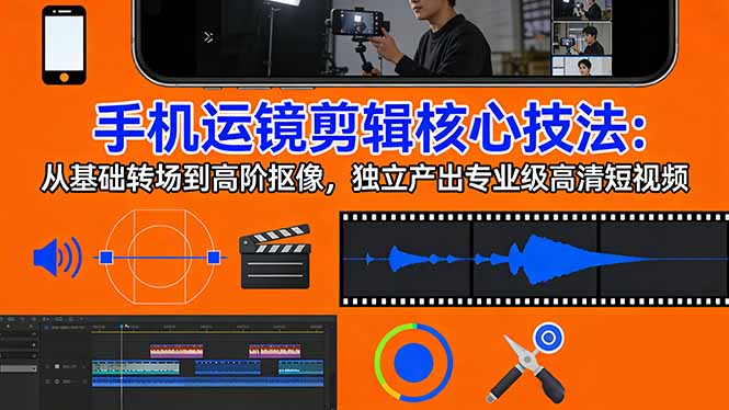 手机运镜 剪辑核心技法：从基础转场到高阶抠像，独立产出专业级高清短视频-百盟网