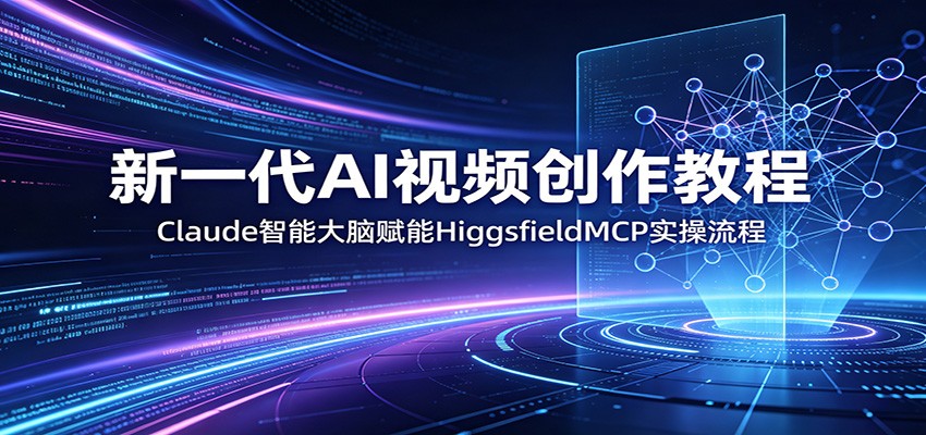 新一代AI视频创作教程:Claude智能大脑赋能,HiggsfieldMCP实操流程-百盟网