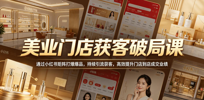 美业门店获客破局课，通过小红书矩阵打爆爆品，持续引流获客，高效提升门店到店成交业绩-百盟网