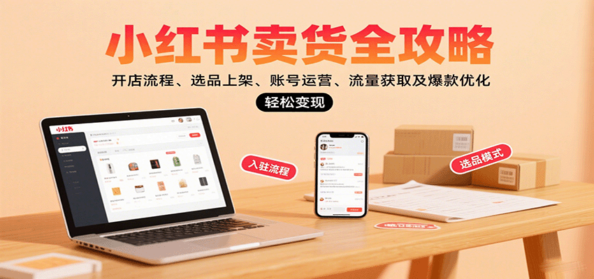 小红书卖货全攻略：开店流程、选品上架、账号运营、流量获取及爆款优化，轻松变现-百盟网