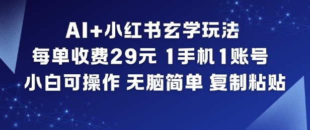 AI+小红书玄学玩法，每单收费29米，1手机1账号，小白可操作，无脑简单复制粘贴-百盟网
