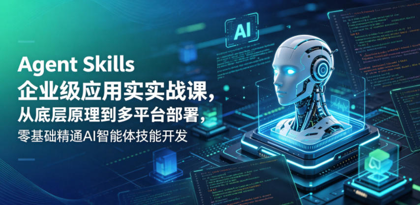 Agent Skills企业级应用实战课，从底层原理到多平台部署，零基础精通AI智能体技能开发-百盟网