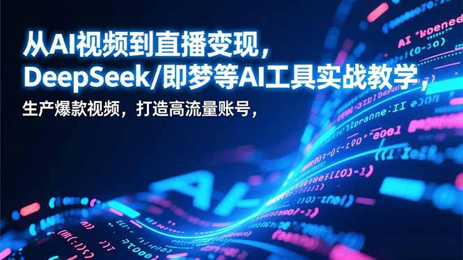 从AI视频到直播变现，DeepSeek/即梦等AI工具实战教学，生产爆款视频，打造高流量账号-百盟网