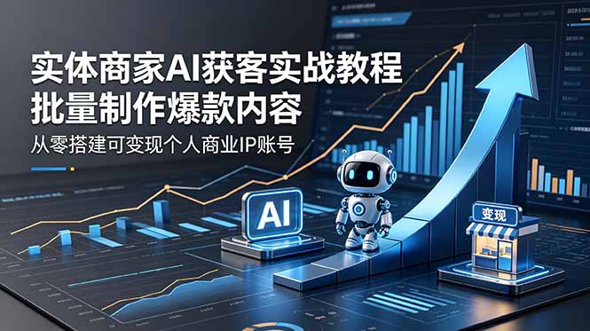 实体商家AI获客实战教程：批量制作爆款内容，从零搭建可变现个人商业IP账号-百盟网