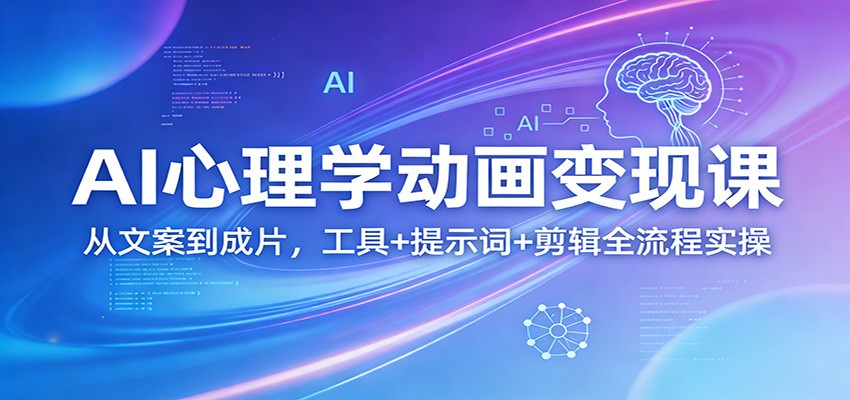 AI心理学动画变现课：从文案到成片，工具+提示词+剪辑全流程实操-百盟网