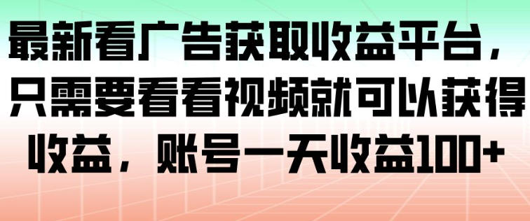最新看广告获取收益平台，只需要看看视频就可以获得收益，账号一天收益100+-百盟网