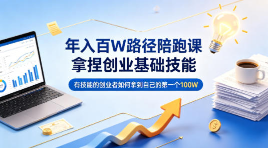 年入百W路径陪跑课，拿捏创业基础技能，有技能的创业者如何拿到自己的第一个100W-百盟网