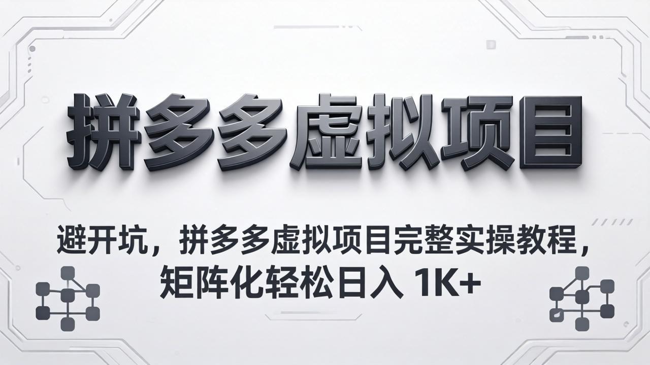 避开坑，拼多多虚拟项目完整实操教程，矩阵化轻松日入 1K+-百盟网
