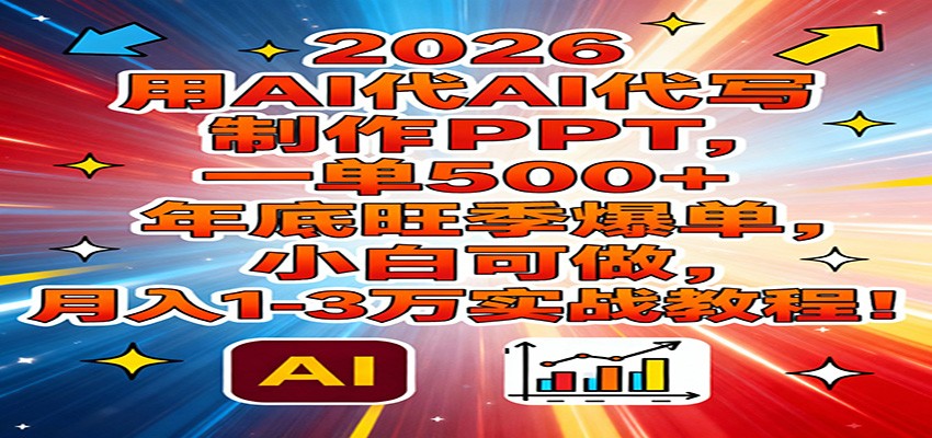 2026用AI代写制作PPT，一单500+，年底旺季爆单，小白可做，月入1-3万实战教程-百盟网