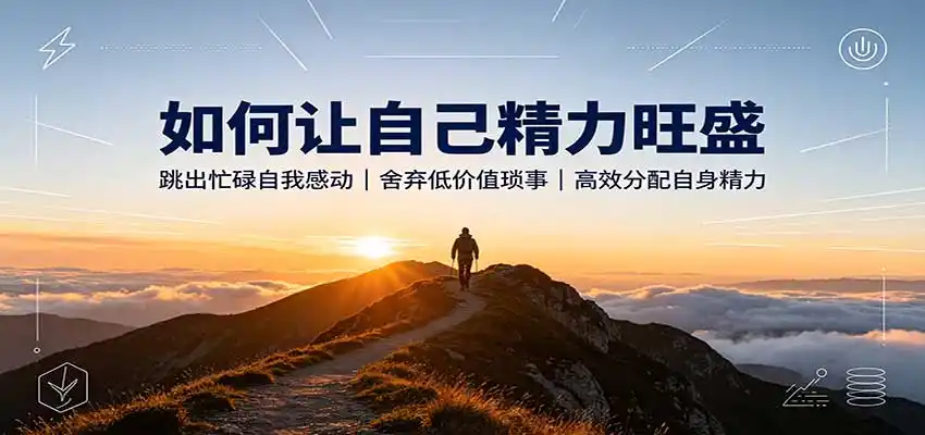 如何让自己精力旺盛：跳出忙碌自我感动，舍弃低价值琐事，高效分配自身精力-百盟网