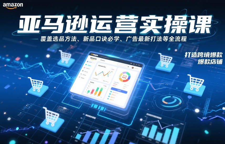 亚马逊运营实操课，覆盖选品方法、新品口诀必学、广告最新打法等全流程，打造跨境爆款店铺(更新4月)-百盟网