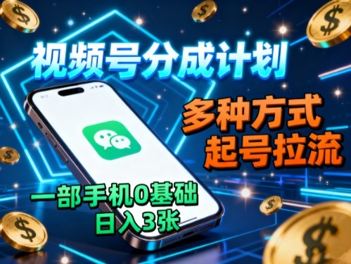 视频号分成计划，多种方式起号拉流，一部手机0基础日入3张-百盟网