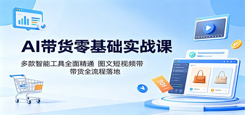 AI带货零基础实战课：多款智能工具全面精通，图文短视频带货全流程落地-百盟网