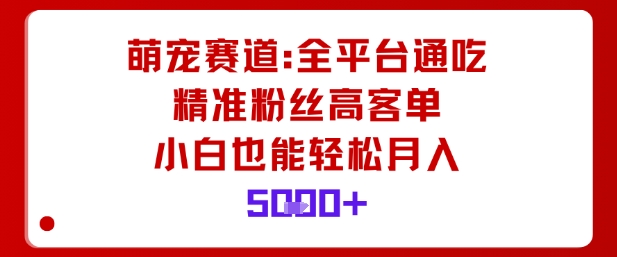 萌宠赛道，全平台通吃，精准粉丝高客单，小白也能轻松月入5k-百盟网