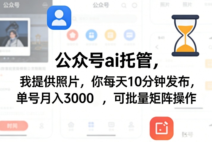 公众号ai托管，我提供照片，你每天10分钟发布，单号月入3000＋，可批量矩阵操作【揭秘】-百盟网