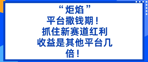 “炬焰”：平台撒钱期！抓住新赛道红利，5分钟二创内容，收益是其他平台几倍！-百盟网