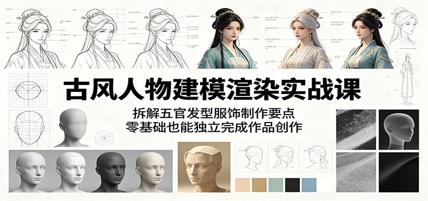 古风人物建模渲染实战课：拆解五官发型服饰制作要点，零基础也能独立完成作品创作-百盟网