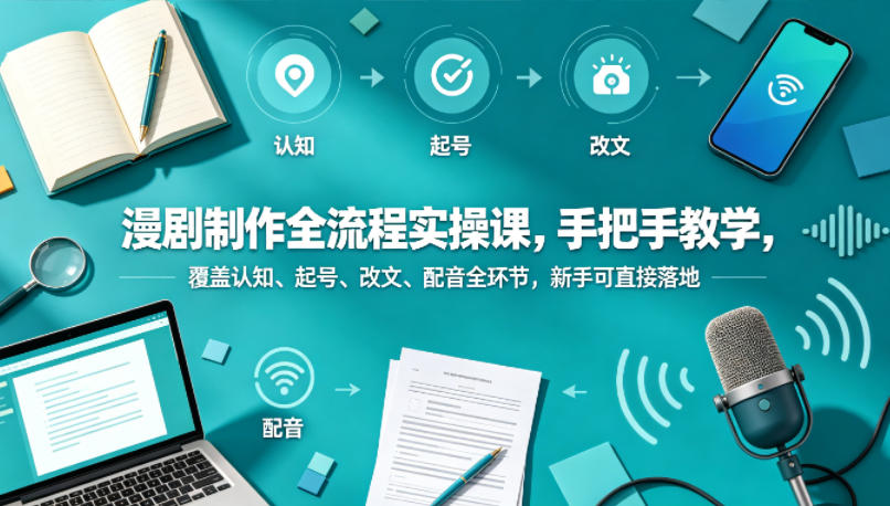 漫剧制作全流程实操课，手把手教学，覆盖认知、起号、改文、配音全环节，新手可直接落地-百盟网