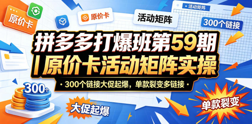 拼多多打爆班第59期|原价卡活动矩阵实操,300个链接大促起爆,单款裂变多链接-百盟网