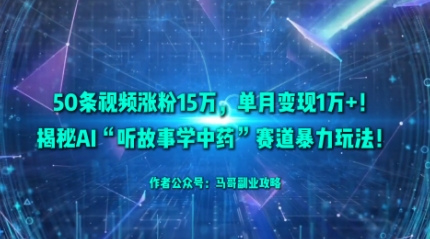 50条视频涨粉15W，单月变现1W+！揭秘AI“听故事学中药”赛道暴力玩法-百盟网
