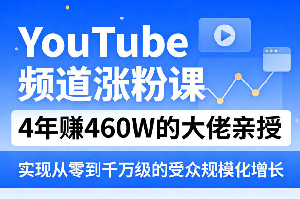 YouTube频道涨粉课,4年賺460W的大佬亲授,实现从零到千万级的受众规模化增长-百盟网