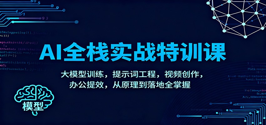 AI全栈实战特训课：大模型训练，提示词工程，视频创作，办公提效，从原理到落地全掌握-百盟网