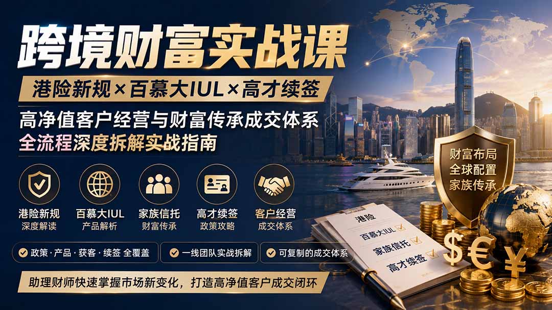 跨境财富实战课｜港险新规×百慕大IUL×高才续签｜高净值客户经营与财富传承成交体系全流程深度拆解实战指南-百盟网