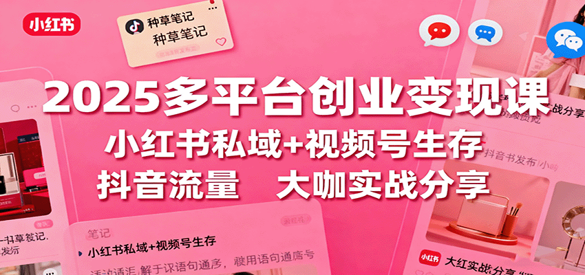 2025多平台创业变现课：小红书私域+视频号生存+抖音流量，大咖实战分享-百盟网